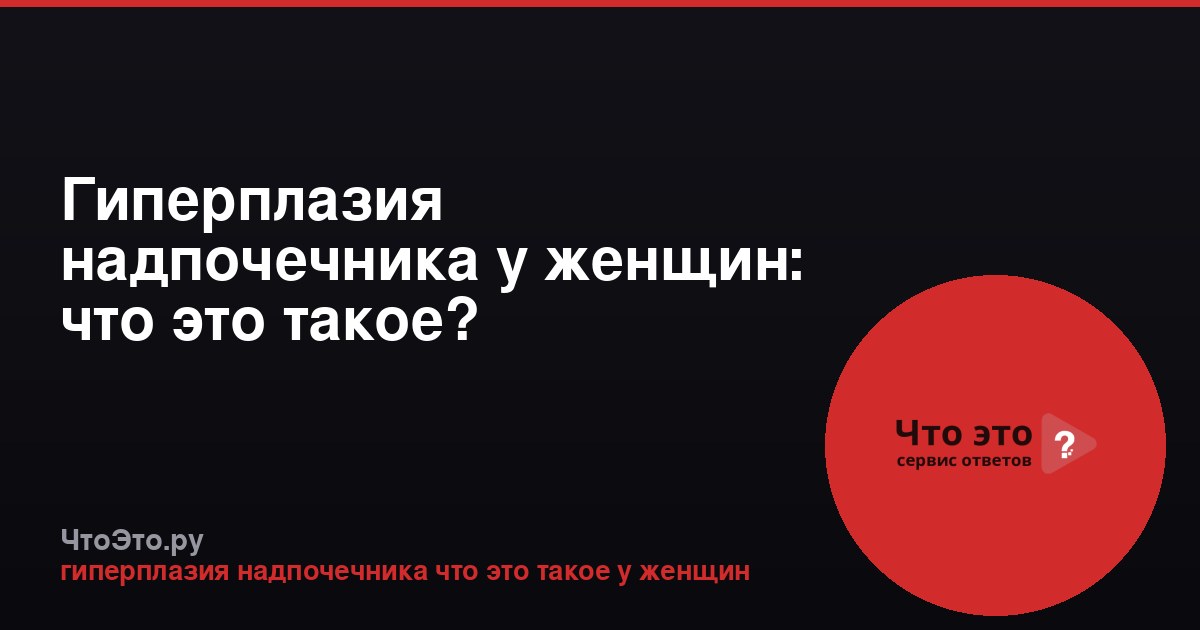 Гиперплазия надпочечника у женщин: что это такое?