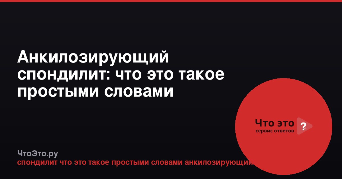 Анкилозирующий спондилит: что это такое простыми словами
