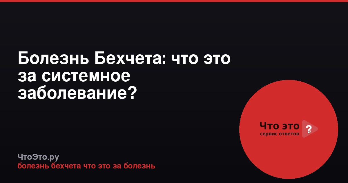 Болезнь Бехчета: что это за системное заболевание?