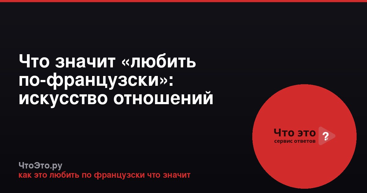 Что значит «любить по-французски»: искусство отношений