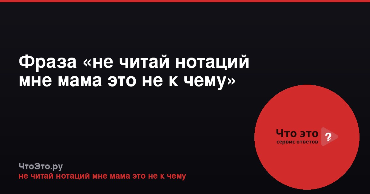 Фраза «не читай нотаций мне мама это не к чему»