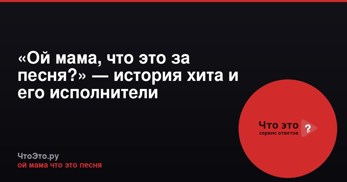 «Ой мама, что это за песня?» — история хита и его исполнители