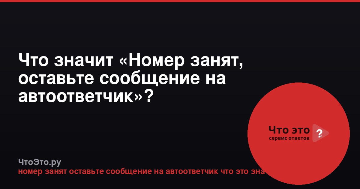 Что значит «Номер занят, оставьте сообщение на автоответчик»?