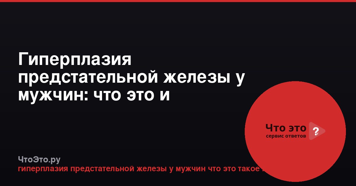 Гиперплазия предстательной железы у мужчин: что это и причины