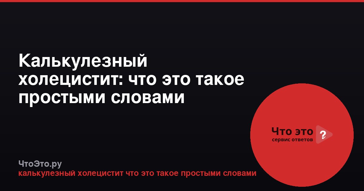 Калькулезный холецистит: что это такое простыми словами