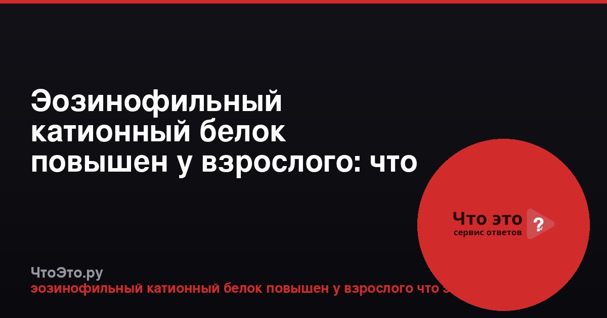 Эозинофильный катионный белок повышен у взрослого: что это значит