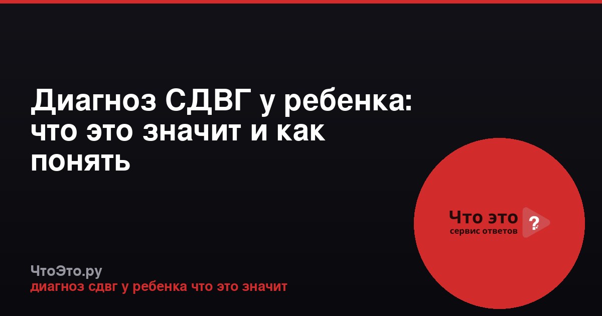 Диагноз СДВГ у ребенка: что это значит и как понять