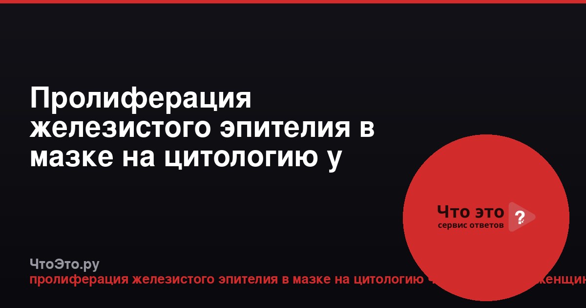 Пролиферация железистого эпителия в мазке на цитологию у женщин