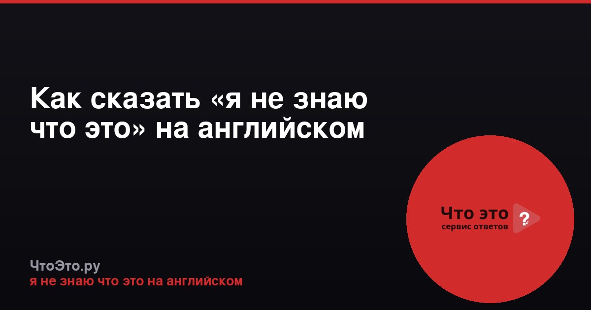 Как сказать «я не знаю что это» на английском