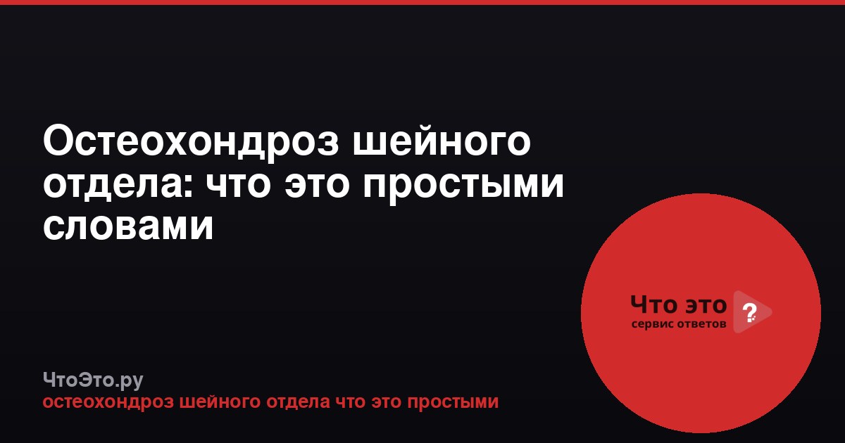 Остеохондроз шейного отдела: что это простыми словами