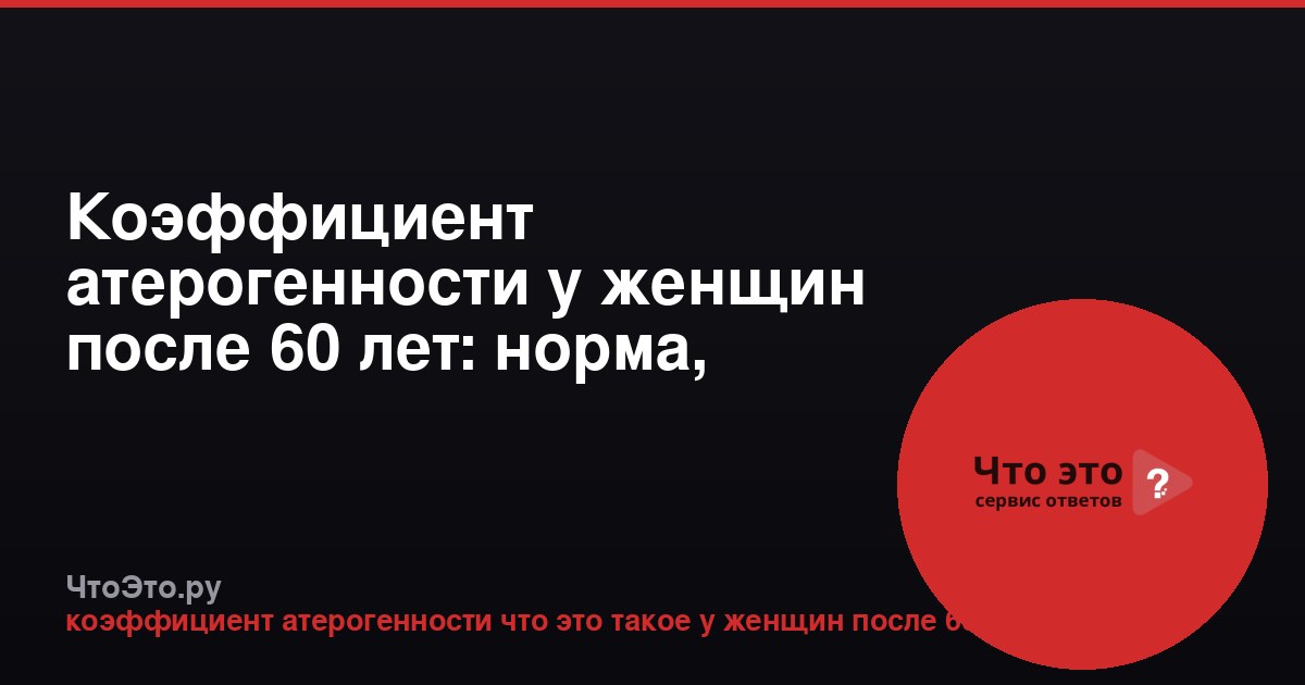 Коэффициент атерогенности у женщин после 60 лет: норма, расшифровка, риски