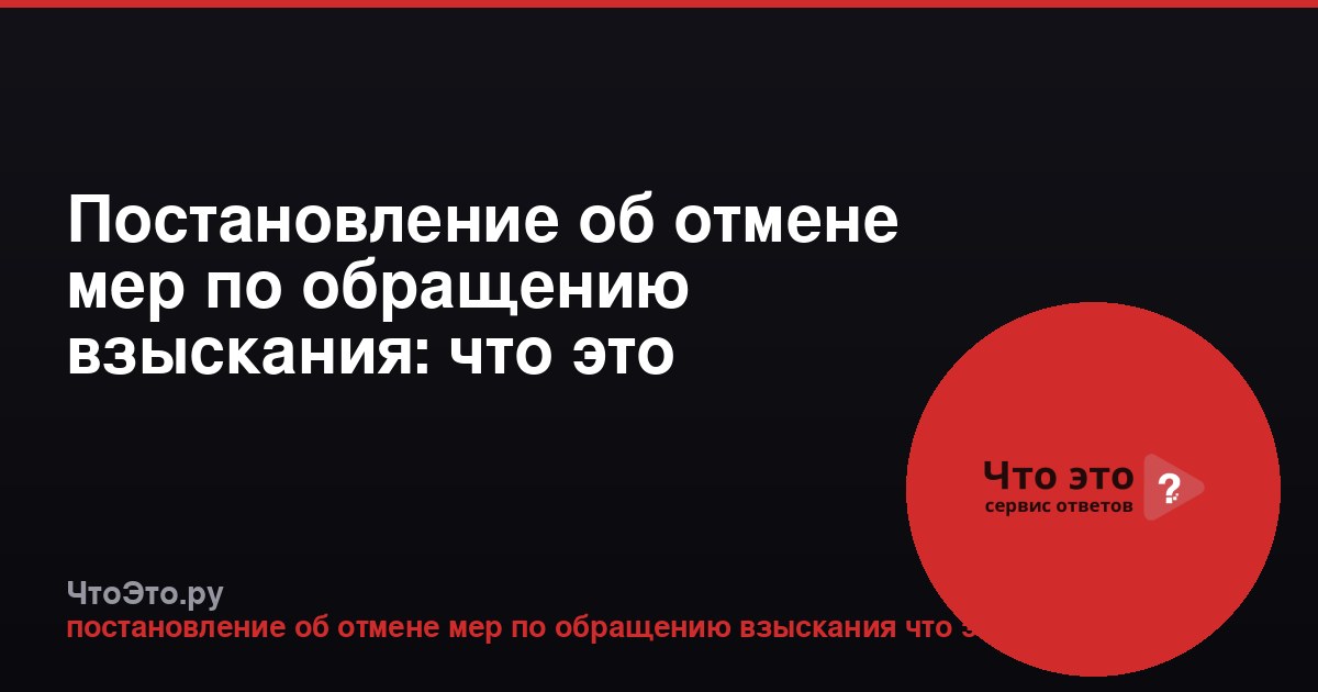 Постановление об отмене мер по обращению взыскания: что это значит