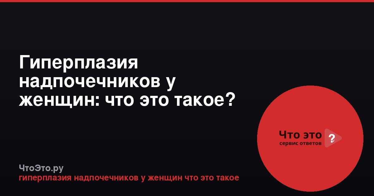 Гиперплазия надпочечников у женщин: что это такое?