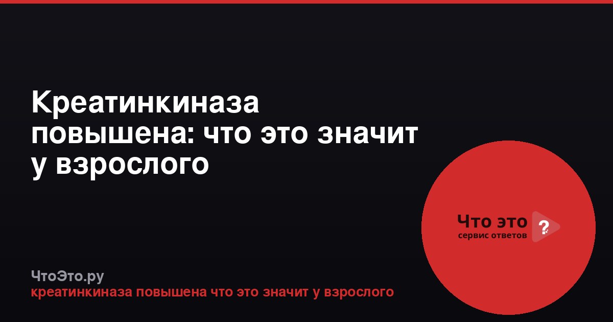 Креатинкиназа повышена: что это значит у взрослого
