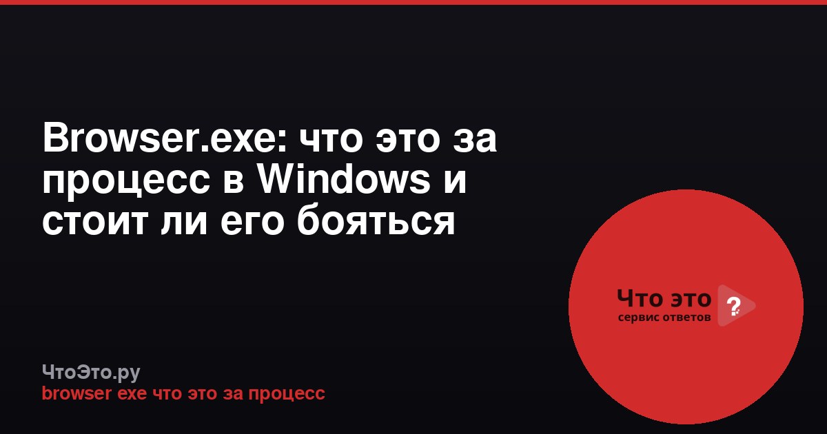 Browser.exe: что это за процесс в Windows и стоит ли его бояться