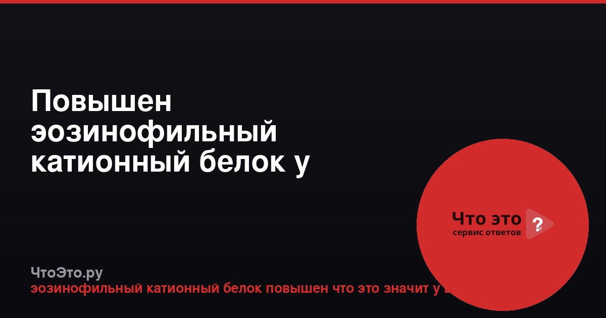 Повышен эозинофильный катионный белок у взрослого: что это значит