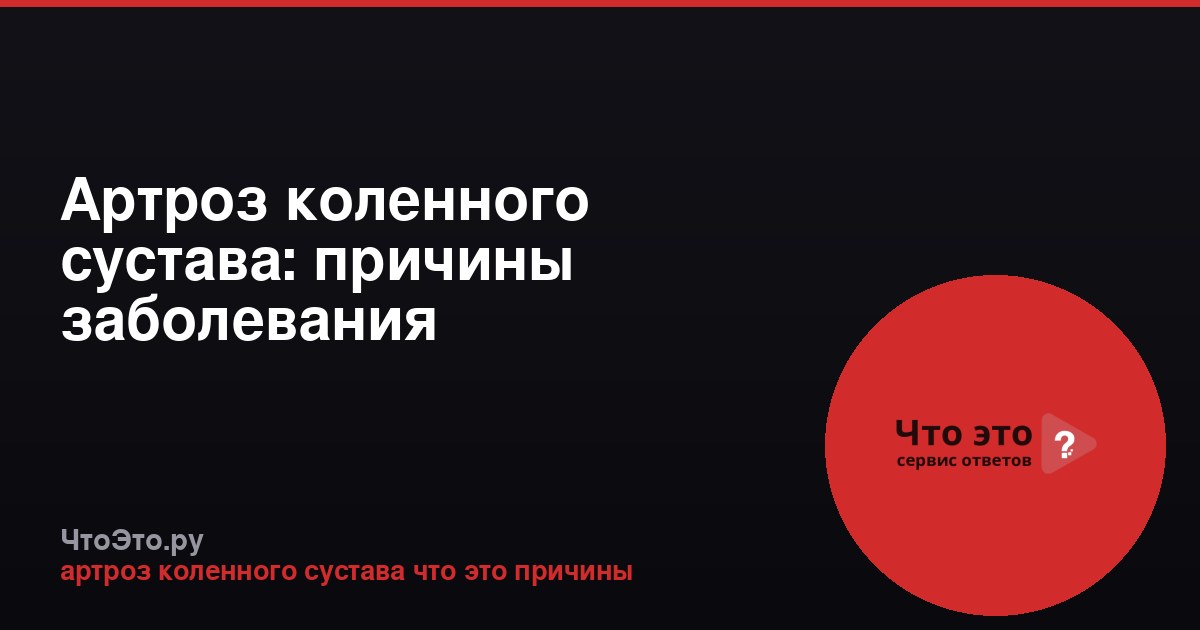 Артроз коленного сустава: причины заболевания