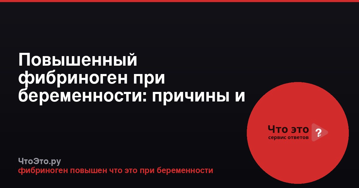 Повышенный фибриноген при беременности: причины и последствия