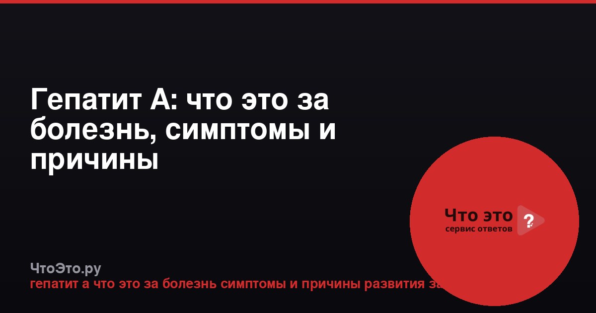 Гепатит А: что это за болезнь, симптомы и причины