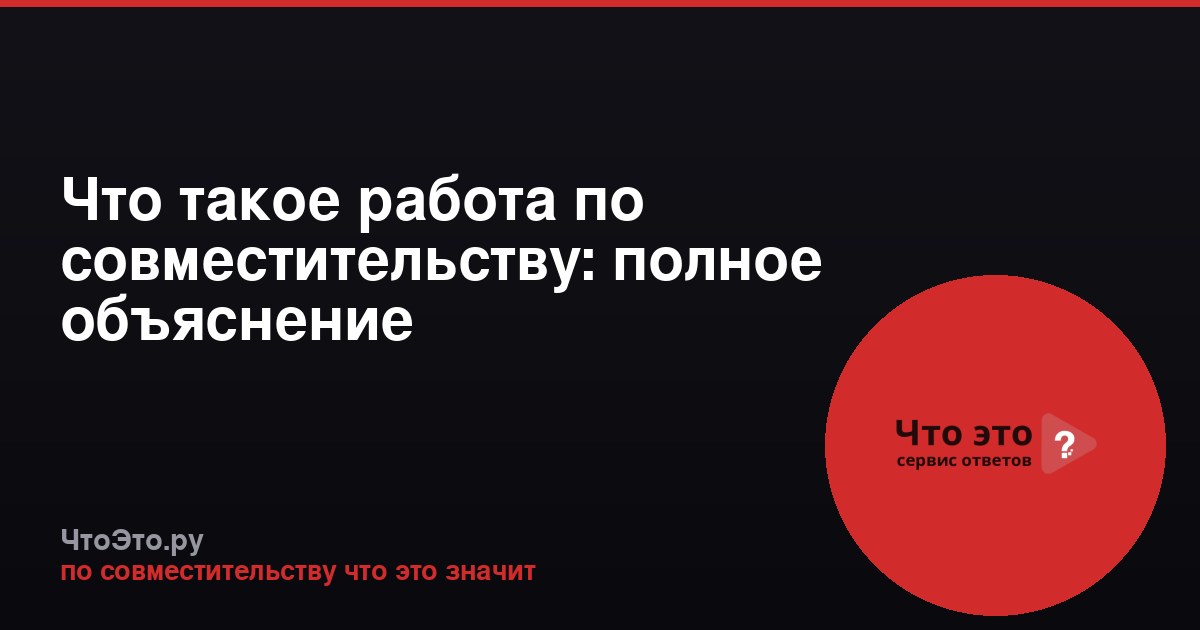 Что такое работа по совместительству: полное объяснение