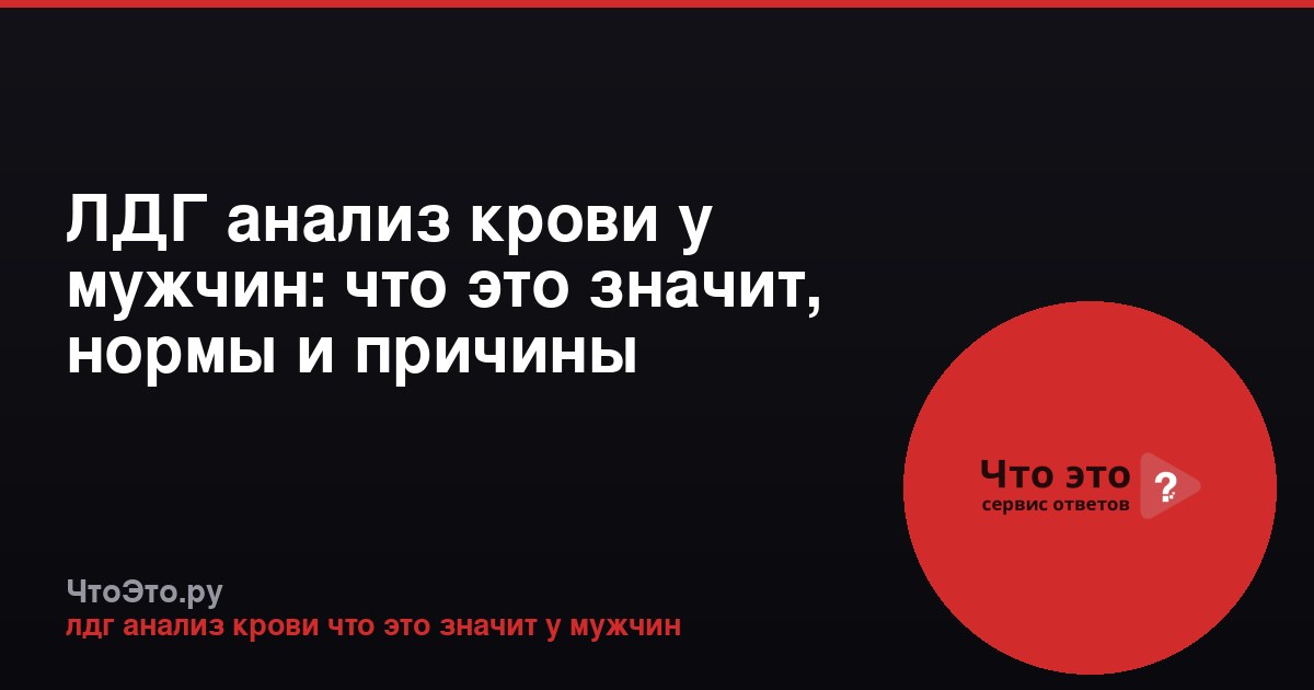 ЛДГ анализ крови у мужчин: что это значит, нормы и причины отклонений