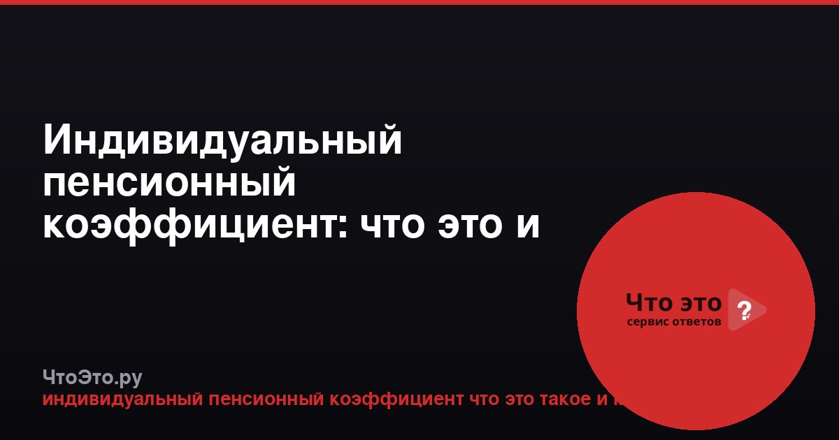 Индивидуальный пенсионный коэффициент: что это и как рассчитать