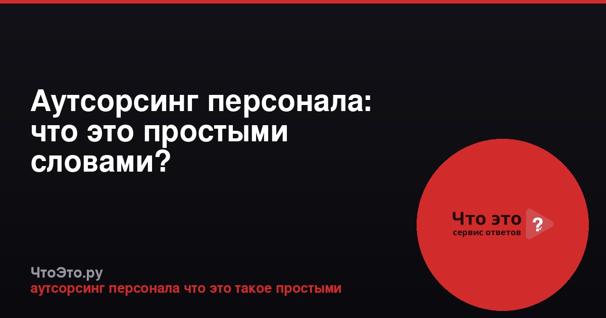 Аутсорсинг персонала: что это простыми словами?