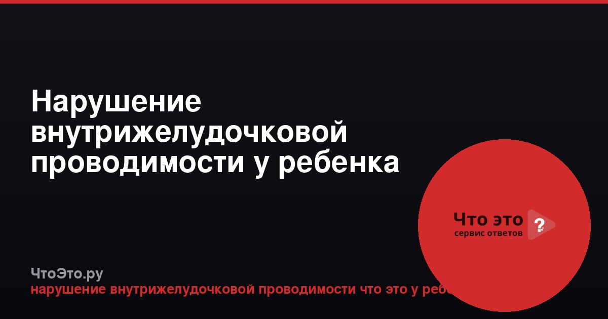 Нарушение внутрижелудочковой проводимости у ребенка