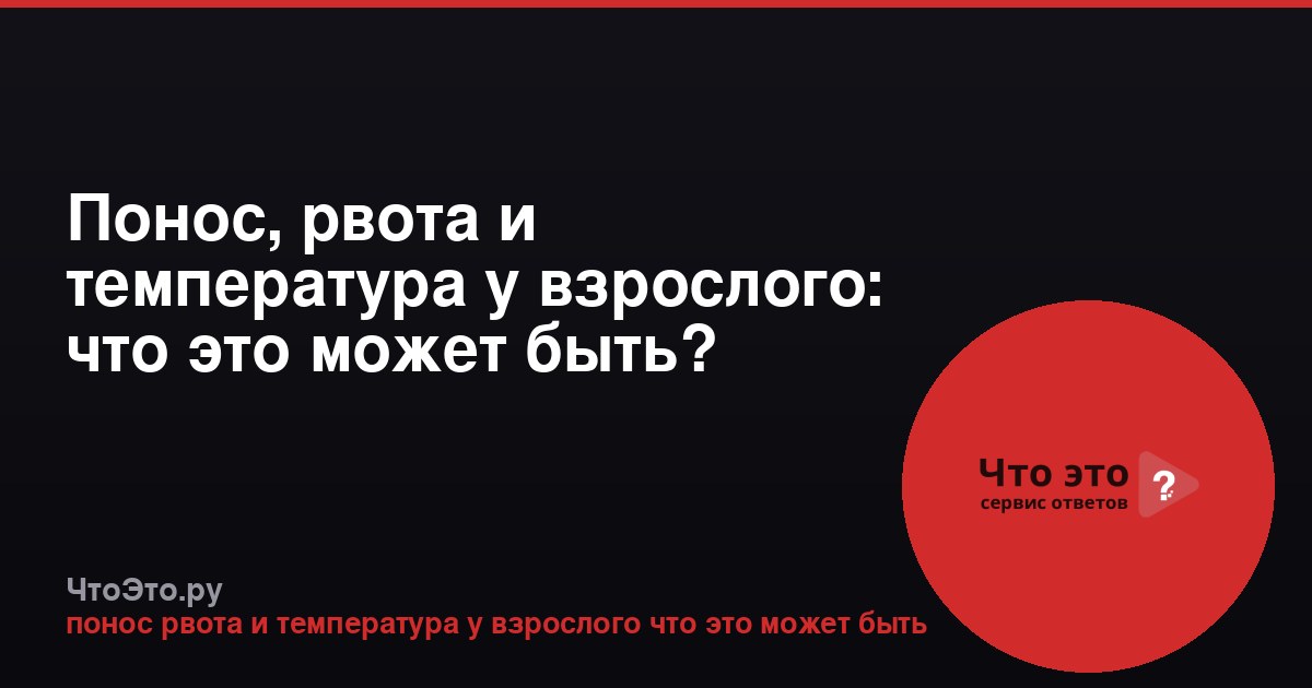 Понос, рвота и температура у взрослого: что это может быть?