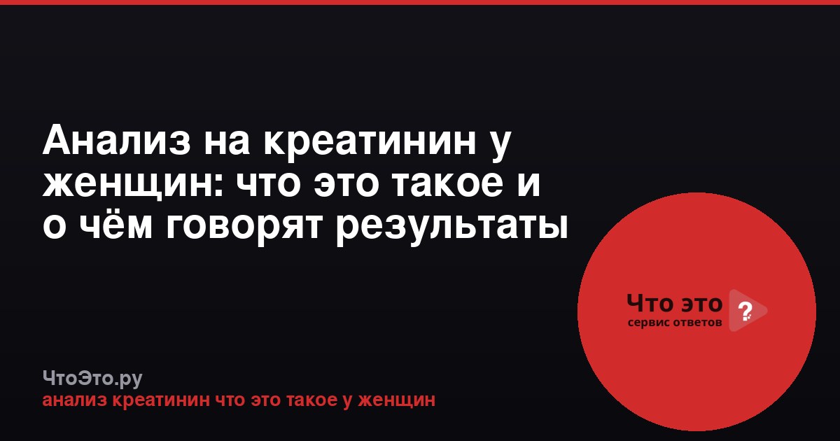 Анализ на креатинин у женщин: что это такое и о чём говорят результаты
