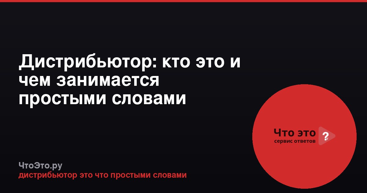 Дистрибьютор: кто это и чем занимается простыми словами