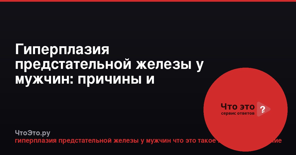 Гиперплазия предстательной железы у мужчин: причины и лечение