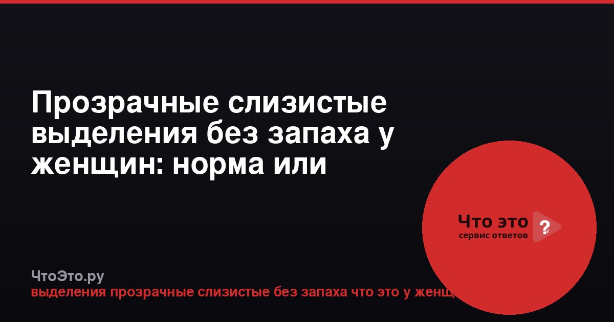 Прозрачные слизистые выделения без запаха у женщин: норма или патология?