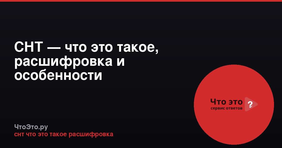 СНТ — что это такое, расшифровка и особенности