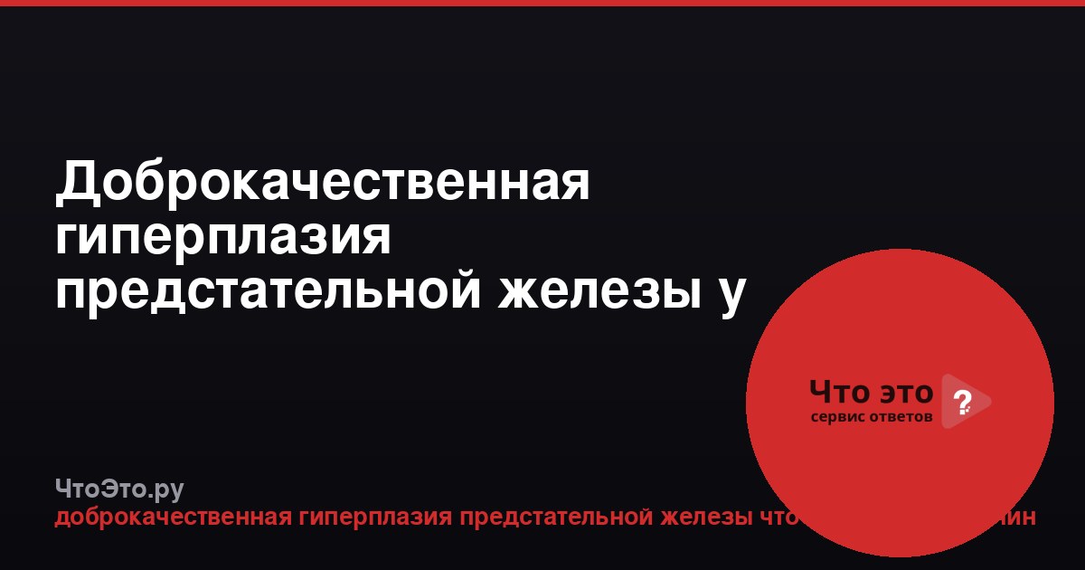 Доброкачественная гиперплазия предстательной железы у мужчин
