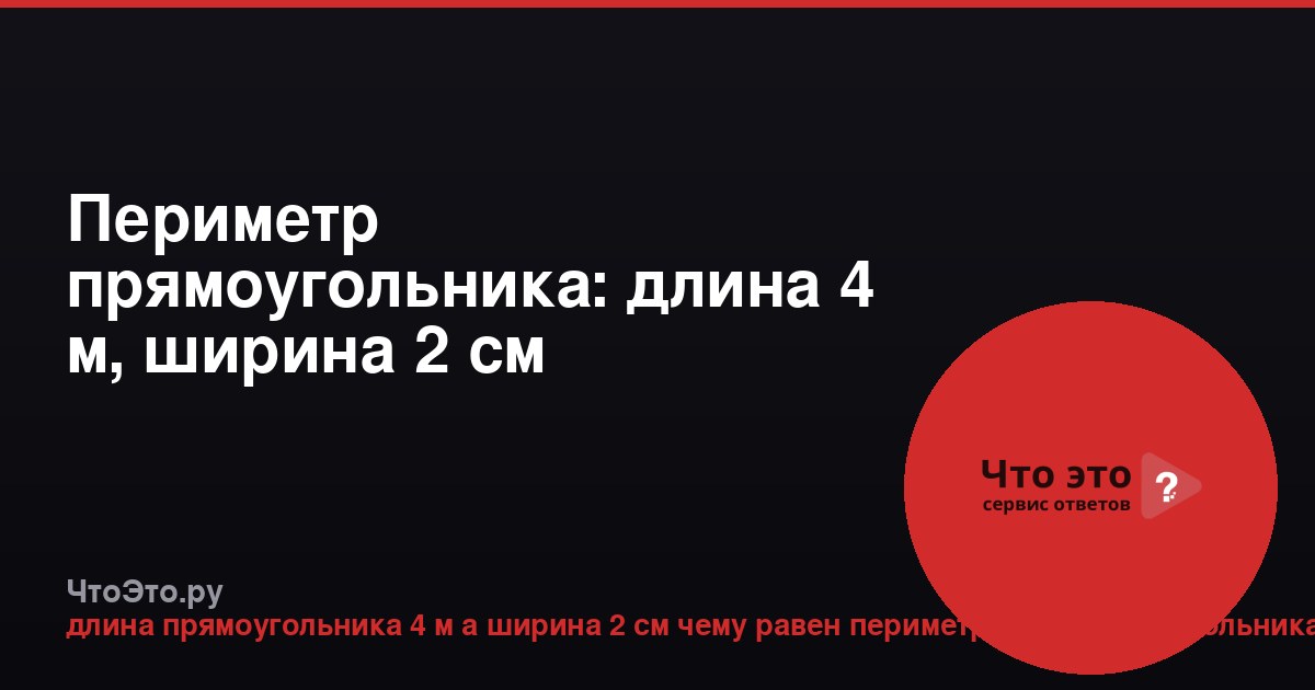 Периметр прямоугольника: длина 4 м, ширина 2 см