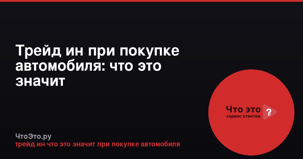 Трейд ин при покупке автомобиля: что это значит