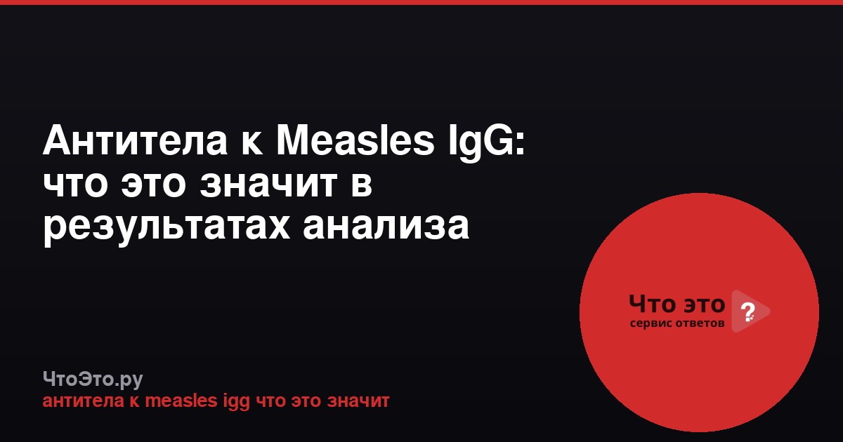 Антитела к Measles IgG: что это значит в результатах анализа