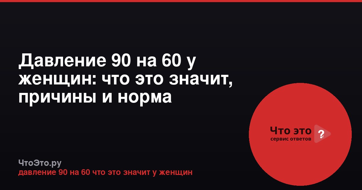 Давление 90 на 60 у женщин: что это значит, причины и норма