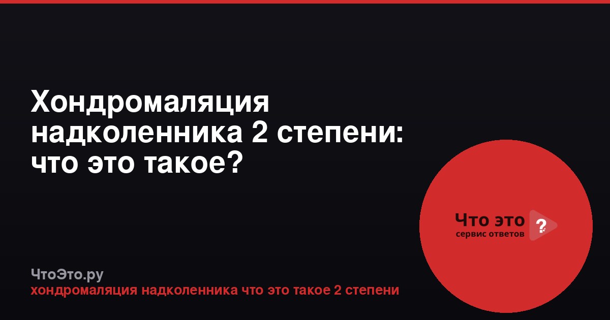 Хондромаляция надколенника 2 степени: что это такое?