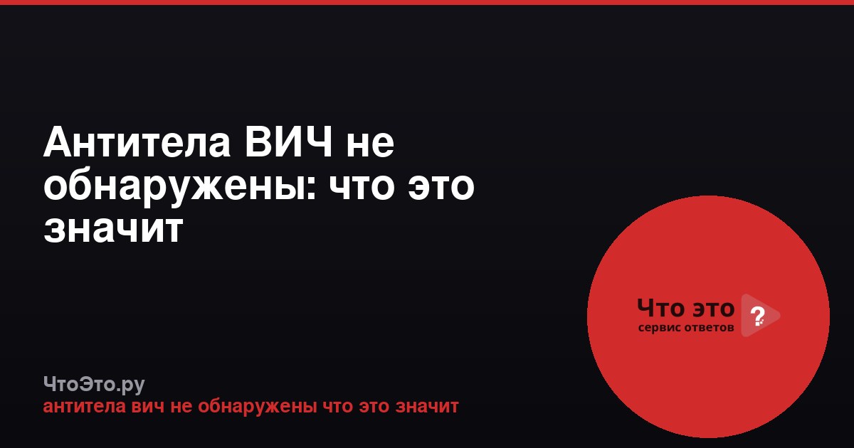 Антитела ВИЧ не обнаружены: что это значит