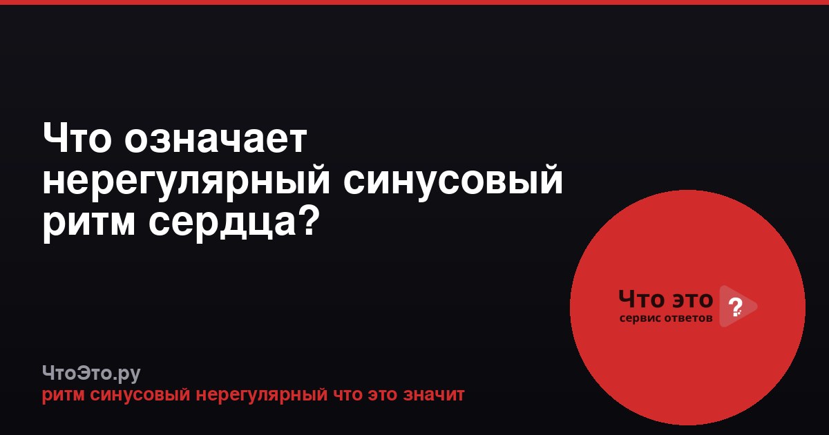 Что означает нерегулярный синусовый ритм сердца?