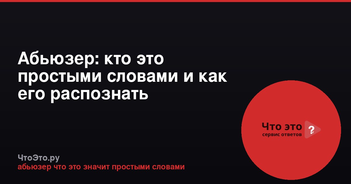 Абьюзер: кто это простыми словами и как его распознать