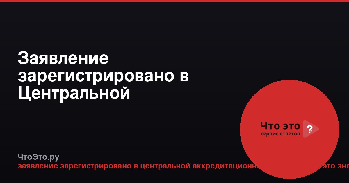 Заявление зарегистрировано в Центральной аккредитационной комиссии: что это значит