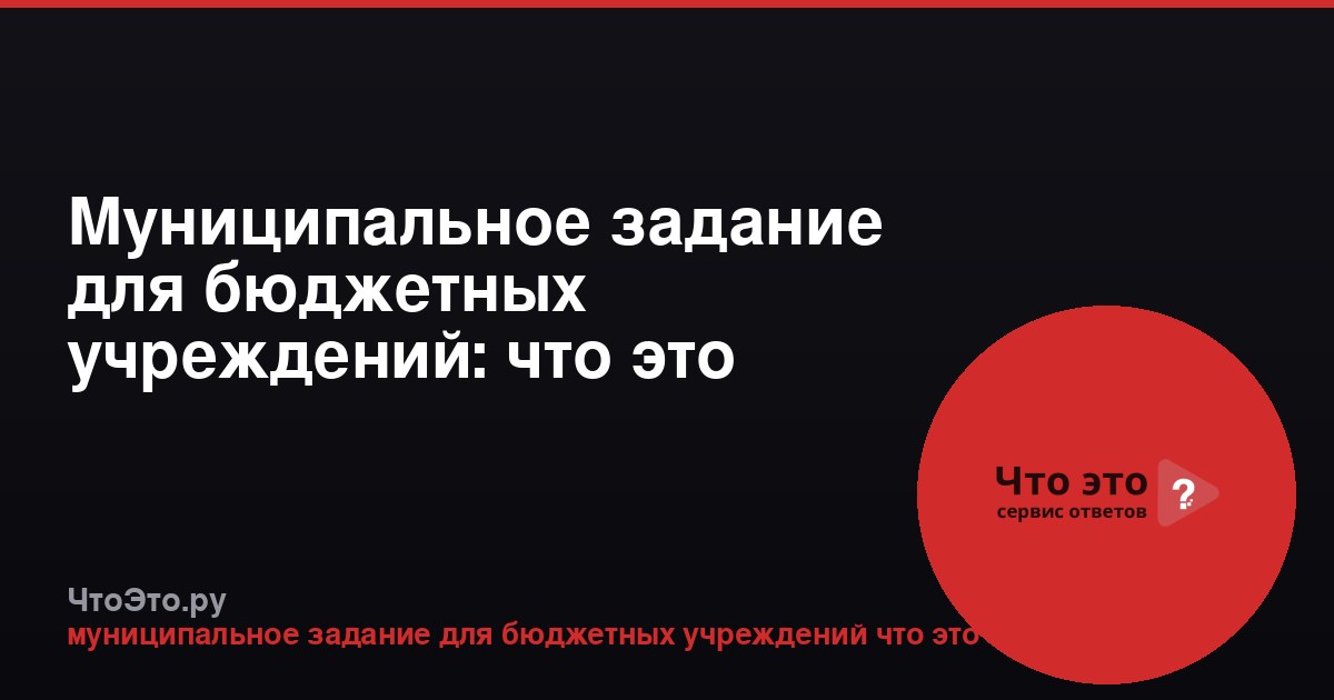 Муниципальное задание для бюджетных учреждений: что это такое