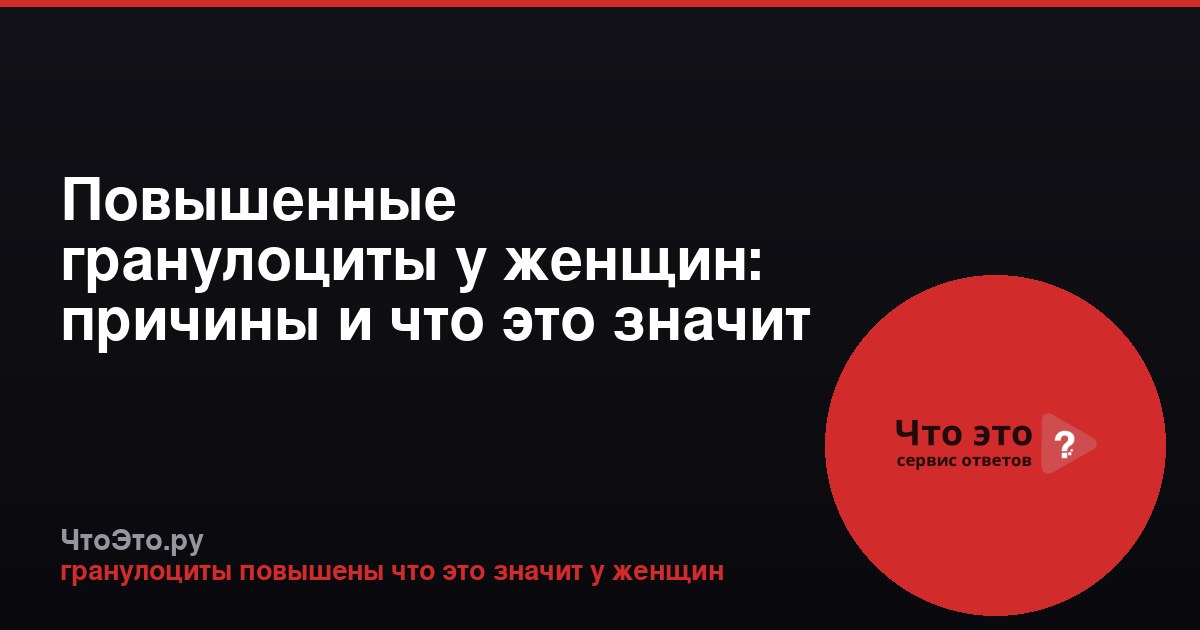 Повышенные гранулоциты у женщин: причины и что это значит