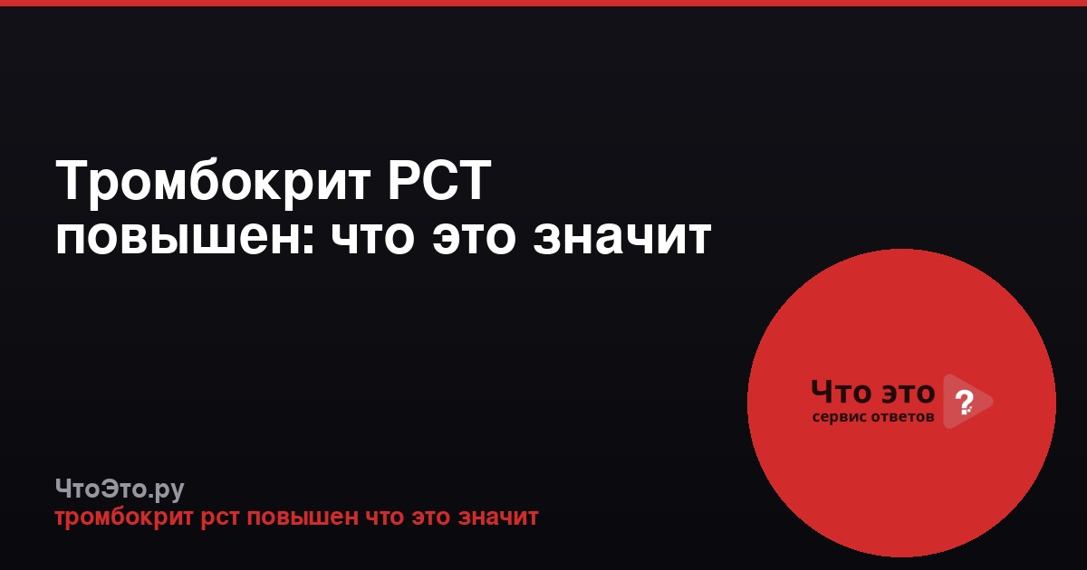 Тромбокрит РСТ повышен: что это значит