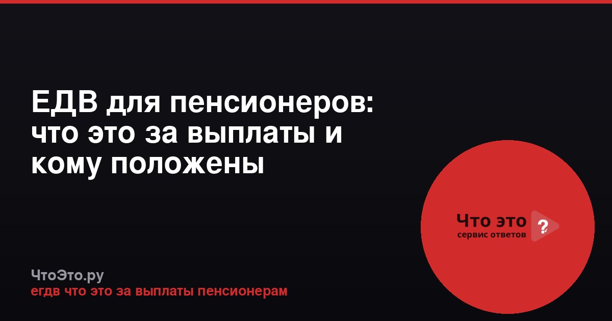 ЕДВ для пенсионеров: что это за выплаты и кому положены