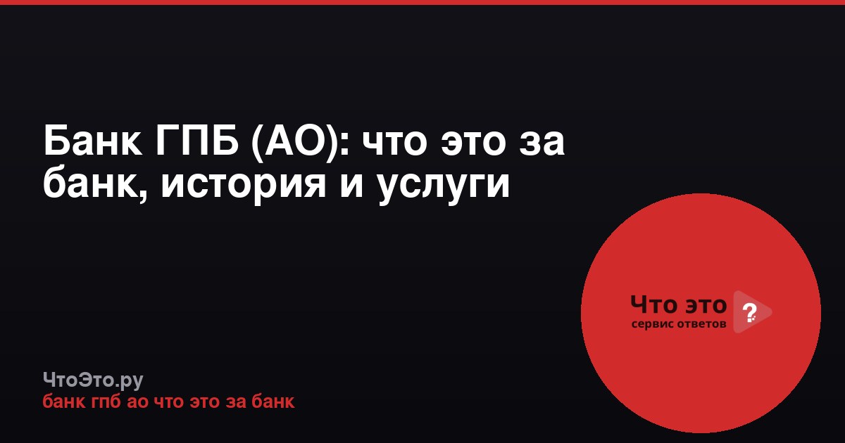 Банк ГПБ (АО): что это за банк, история и услуги