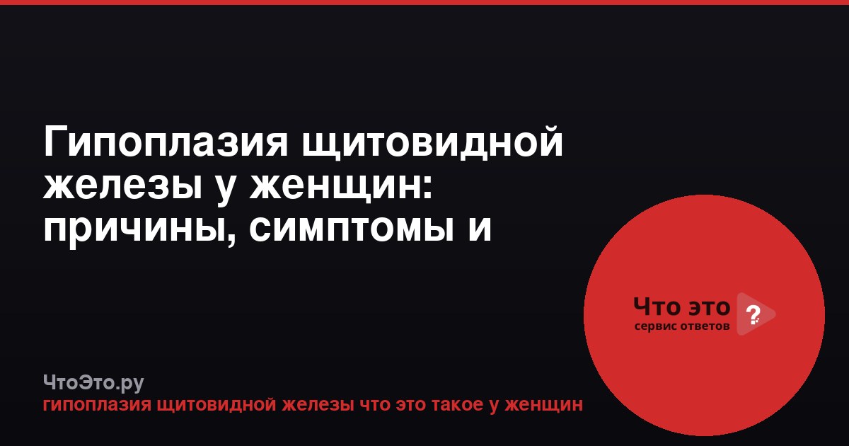 Гипоплазия щитовидной железы у женщин: причины, симптомы и лечение